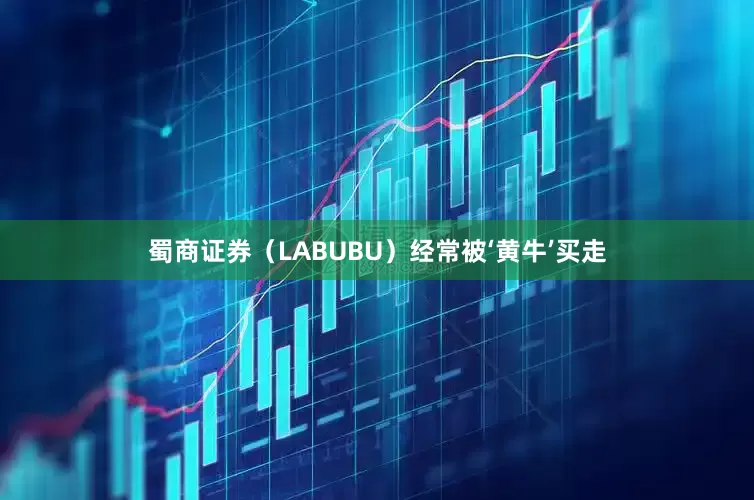 蜀商证券（LABUBU）经常被‘黄牛’买走