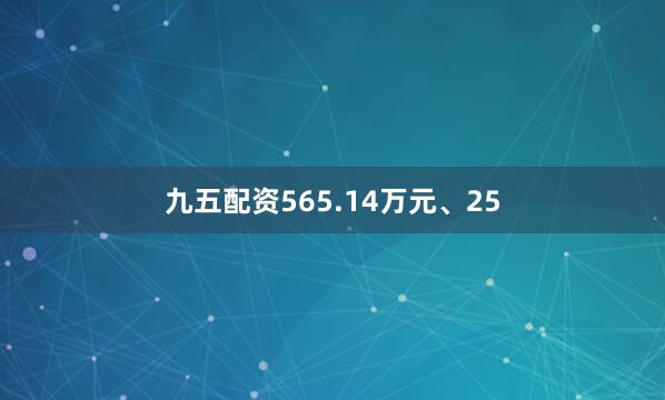 九五配资565.14万元、25