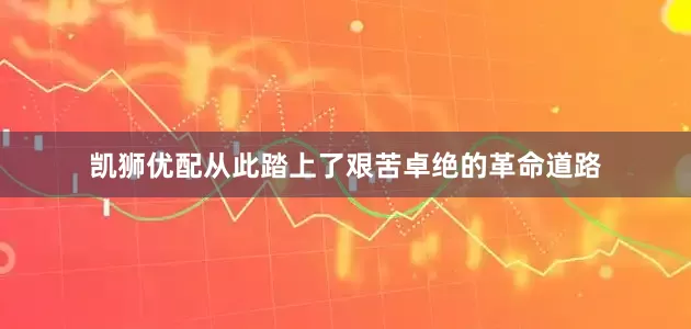 凯狮优配从此踏上了艰苦卓绝的革命道路