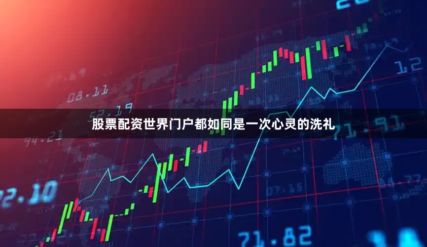 股票配资世界门户都如同是一次心灵的洗礼