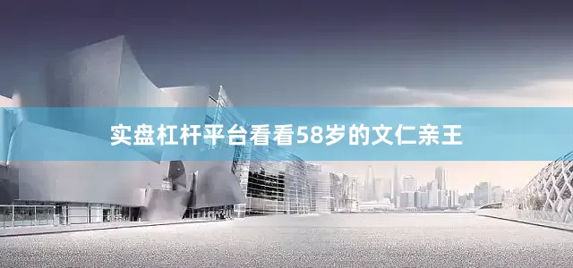 实盘杠杆平台看看58岁的文仁亲王