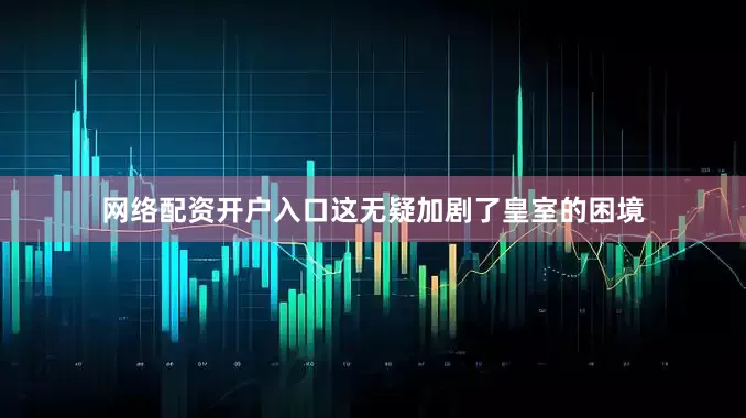 网络配资开户入口这无疑加剧了皇室的困境