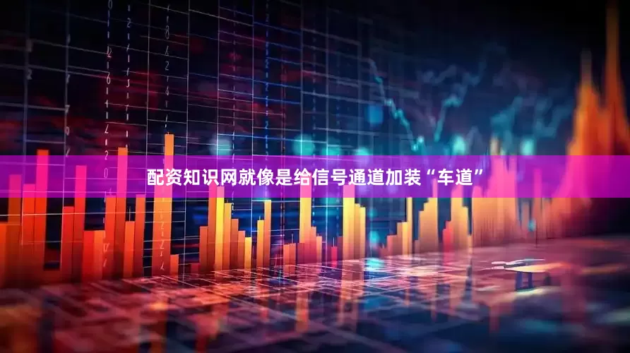 配资知识网就像是给信号通道加装“车道”