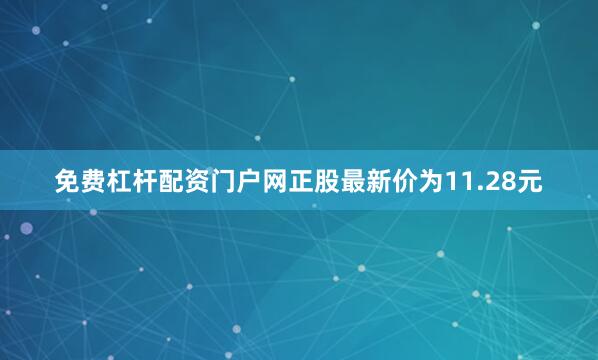 免费杠杆配资门户网正股最新价为11.28元