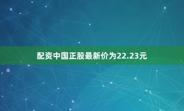 配资中国正股最新价为22.23元