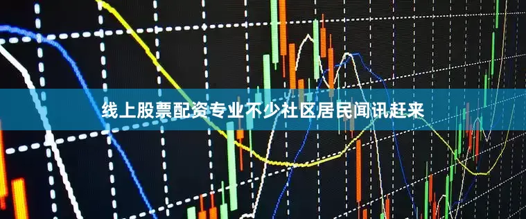 线上股票配资专业不少社区居民闻讯赶来