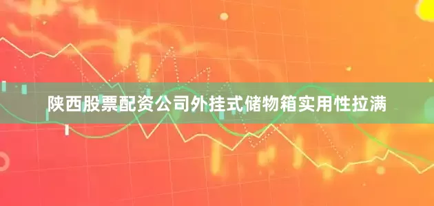 陕西股票配资公司外挂式储物箱实用性拉满