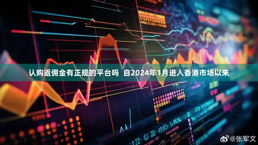 认购返佣金有正规的平台吗  自2024年1月进入香港市场以来