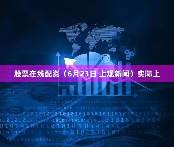 股票在线配资（6月23日 上观新闻）实际上