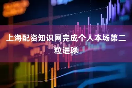 上海配资知识网完成个人本场第二粒进球