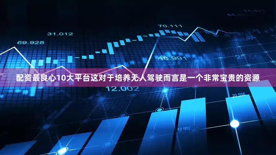 配资最良心10大平台这对于培养无人驾驶而言是一个非常宝贵的资源