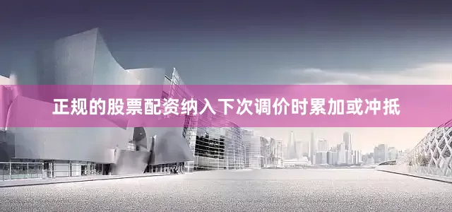 正规的股票配资纳入下次调价时累加或冲抵