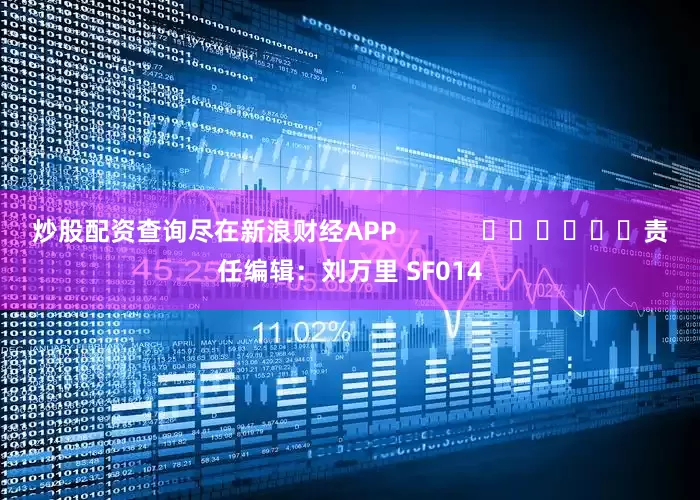 炒股配资查询尽在新浪财经APP            						责任编辑：刘万里 SF014