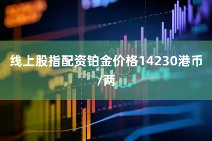 线上股指配资铂金价格14230港币/两