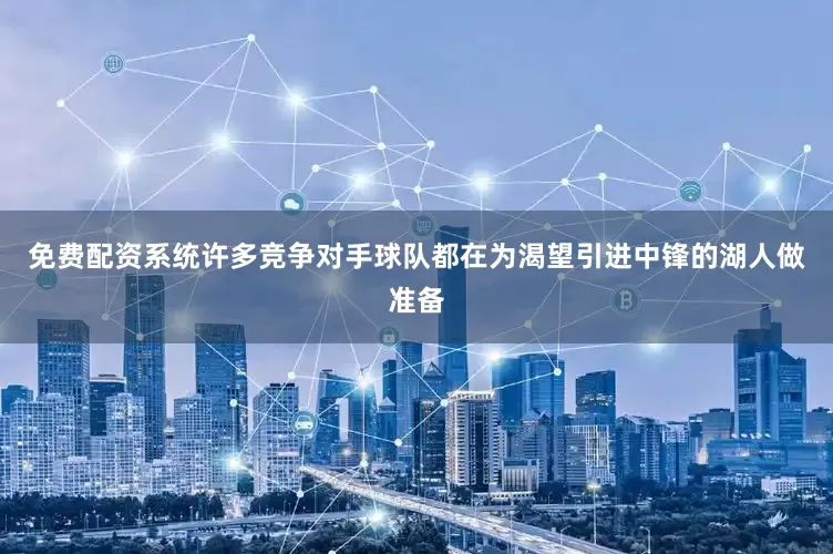 免费配资系统许多竞争对手球队都在为渴望引进中锋的湖人做准备