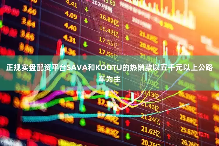 正规实盘配资平台SAVA和KOOTU的热销款以五千元以上公路车为主