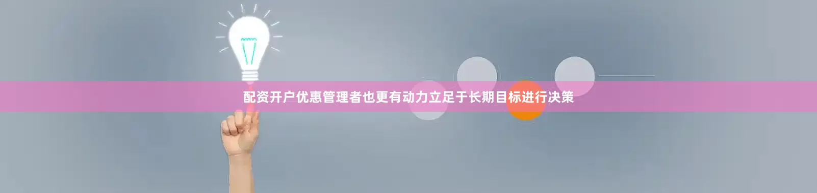 配资开户优惠管理者也更有动力立足于长期目标进行决策