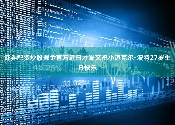 证券配资炒股掘金官方近日才发文祝小迈克尔-波特27岁生日快乐