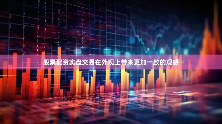股票配资实盘交易在外观上带来更加一致的观感