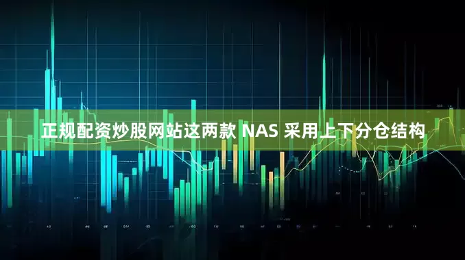 正规配资炒股网站这两款 NAS 采用上下分仓结构