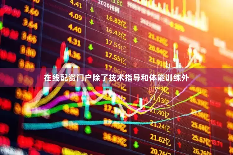 在线配资门户除了技术指导和体能训练外