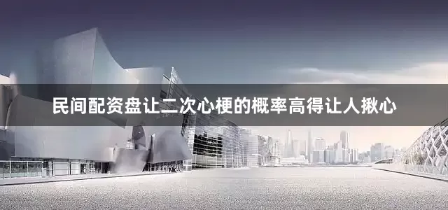 民间配资盘让二次心梗的概率高得让人揪心