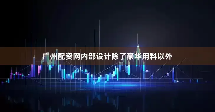 广州配资网内部设计除了豪华用料以外