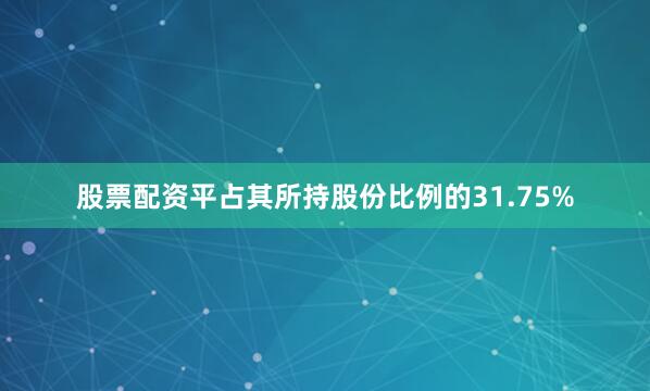 股票配资平占其所持股份比例的31.75%
