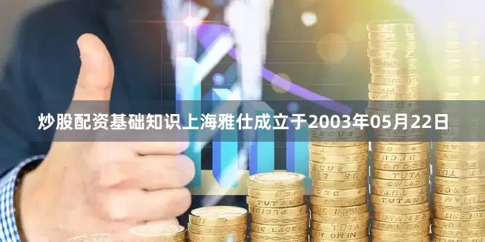 炒股配资基础知识上海雅仕成立于2003年05月22日