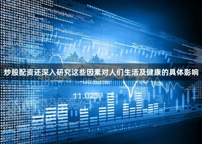 炒股配资还深入研究这些因素对人们生活及健康的具体影响