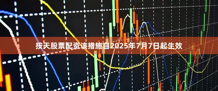 按天股票配资该措施自2025年7月7日起生效