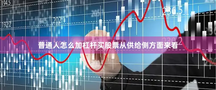 普通人怎么加杠杆买股票　　从供给侧方面来看