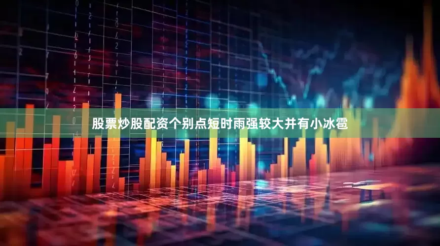 股票炒股配资个别点短时雨强较大并有小冰雹