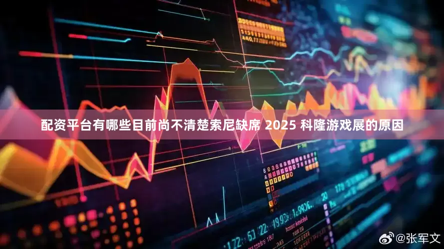 配资平台有哪些目前尚不清楚索尼缺席 2025 科隆游戏展的原因