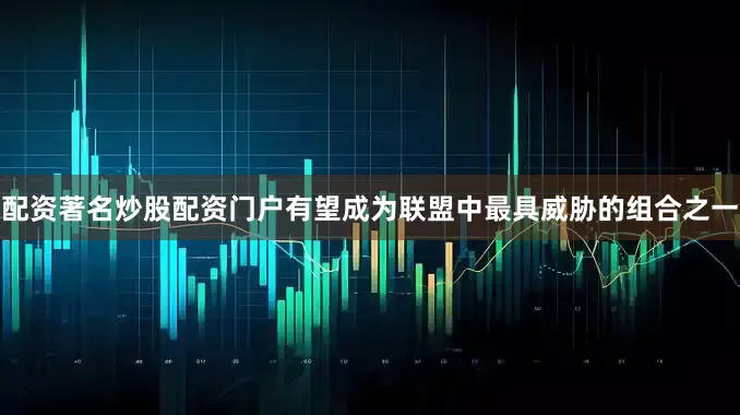 配资著名炒股配资门户有望成为联盟中最具威胁的组合之一