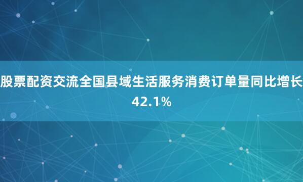 股票配资交流全国县域生活服务消费订单量同比增长42.1%