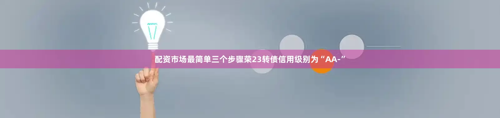 配资市场最简单三个步骤荣23转债信用级别为“AA-”