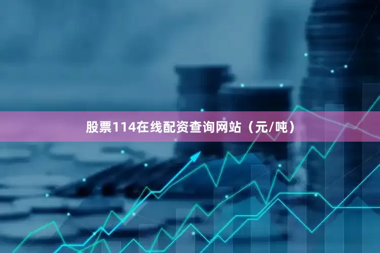 股票114在线配资查询网站（元/吨）