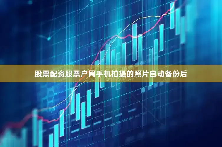 股票配资股票户网手机拍摄的照片自动备份后
