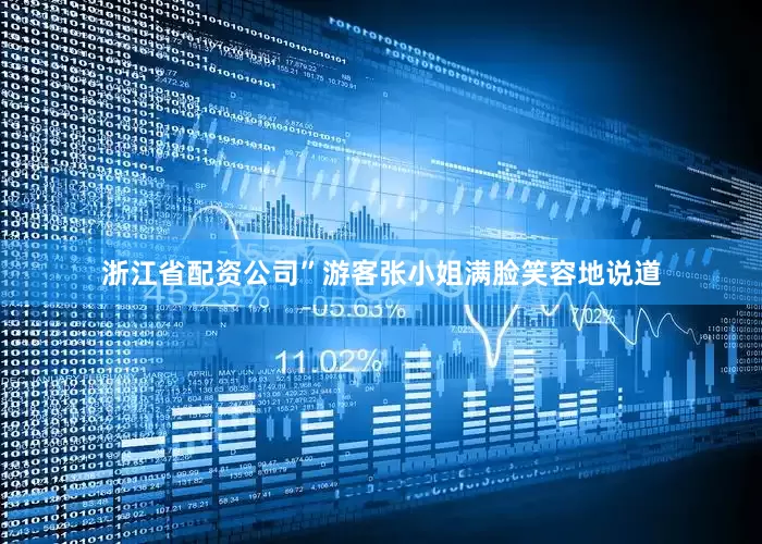 浙江省配资公司”游客张小姐满脸笑容地说道