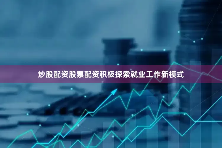 炒股配资股票配资积极探索就业工作新模式