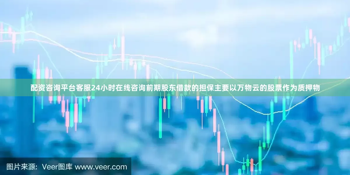 配资咨询平台客服24小时在线咨询前期股东借款的担保主要以万物云的股票作为质押物