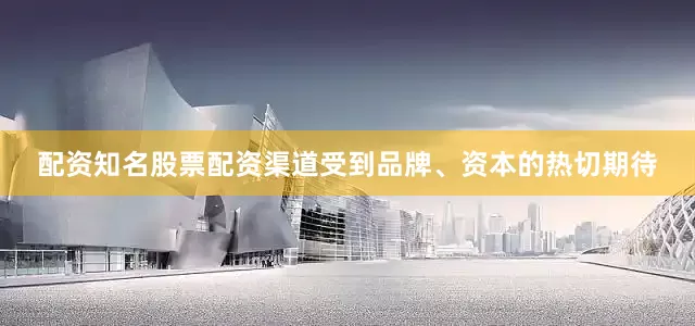 配资知名股票配资渠道受到品牌、资本的热切期待