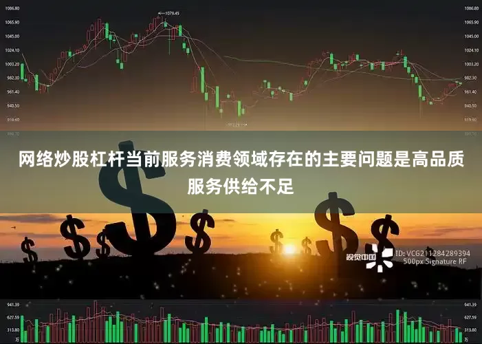 网络炒股杠杆当前服务消费领域存在的主要问题是高品质服务供给不足