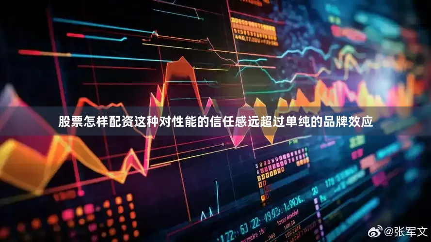 股票怎样配资这种对性能的信任感远超过单纯的品牌效应