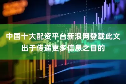 中国十大配资平台新浪网登载此文出于传递更多信息之目的