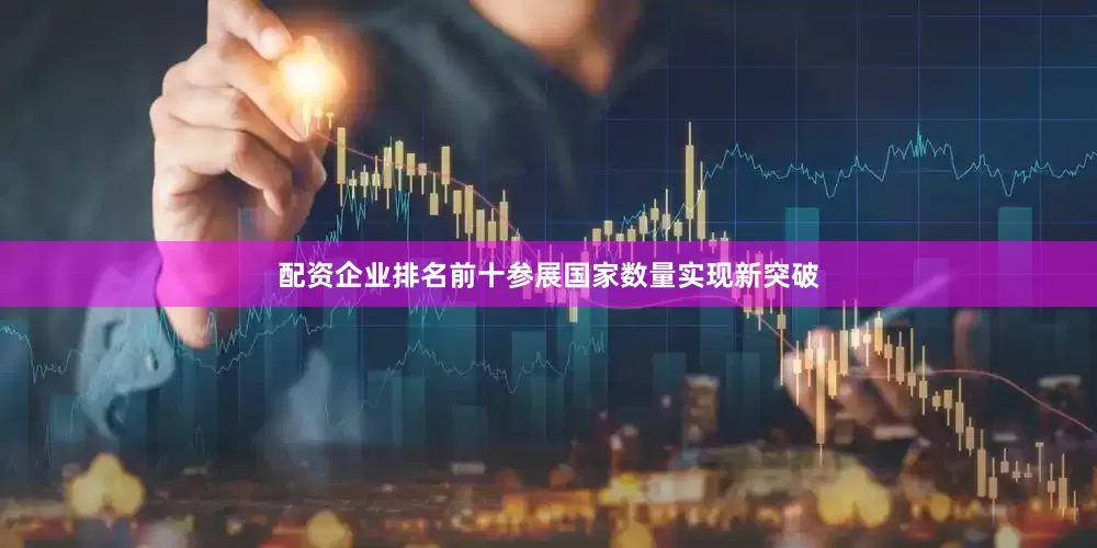 配资企业排名前十参展国家数量实现新突破