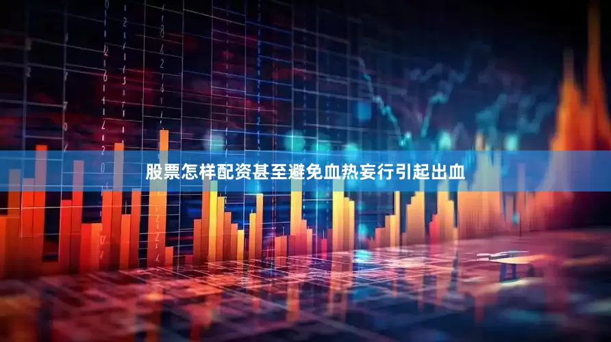 股票怎样配资甚至避免血热妄行引起出血