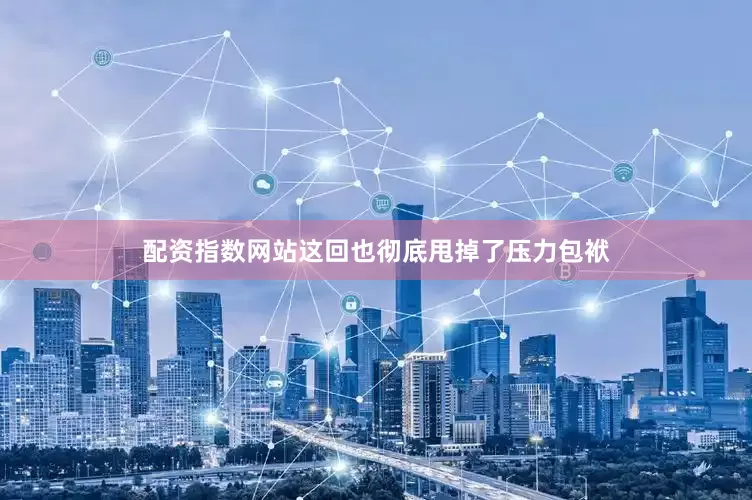 配资指数网站这回也彻底甩掉了压力包袱