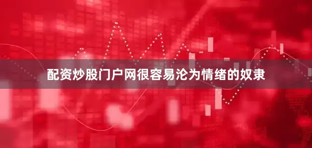 配资炒股门户网很容易沦为情绪的奴隶